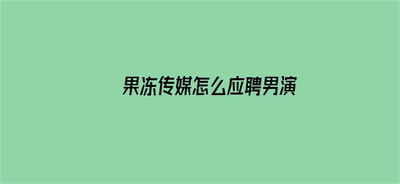 果冻传媒怎么应聘男演员电影封面图